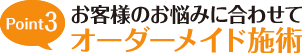 Point3 お客様のお悩みに合わせてオーダーメイド施術