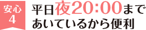 安心4 平日夜20:00まであいているから便利