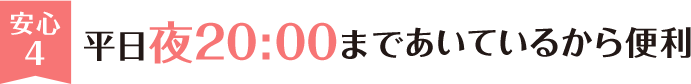 安心4 平日夜20:00まであいているから便利